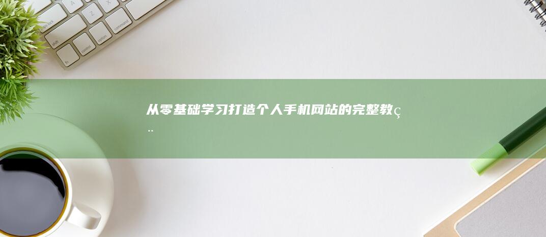 从零基础学习：打造个人手机网站的完整教程